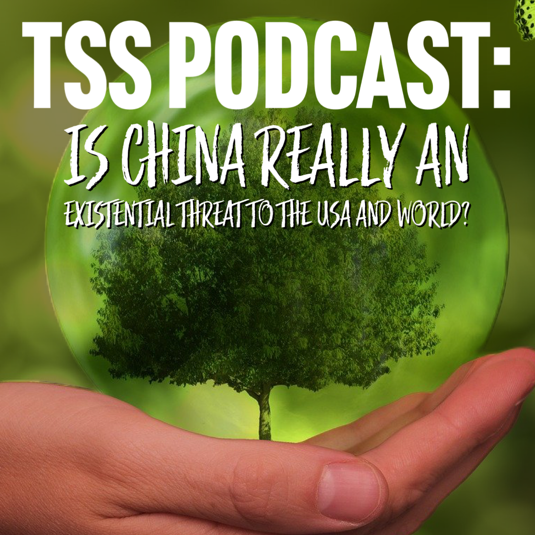 TSS Podcast: Is China REALLY an Existential Threat to the USA and World?