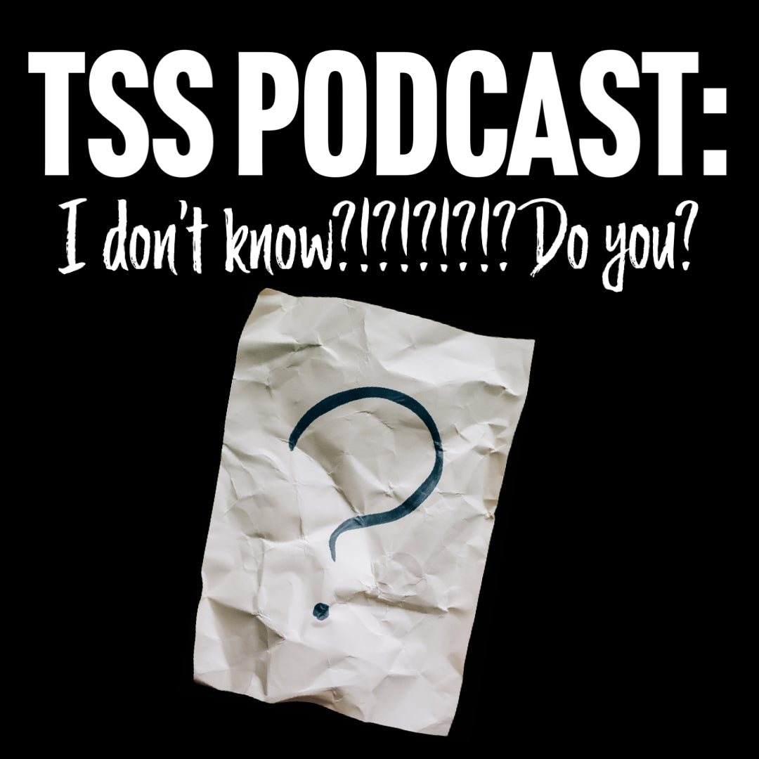 TSS Podcast: I don't know?!?!?!?!? Do you?