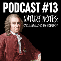 Podcast #13 - Nature Notes: Carl Linnaeus is my homeboy